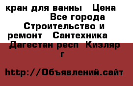 кран для ванны › Цена ­ 4 000 - Все города Строительство и ремонт » Сантехника   . Дагестан респ.,Кизляр г.